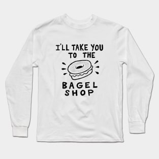 I'll Take You To The Bagel Shop Long Sleeve T-Shirt